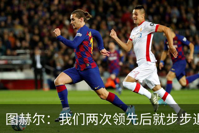 图赫尔：我们两次领先后就步步退守，这不是我们的风格