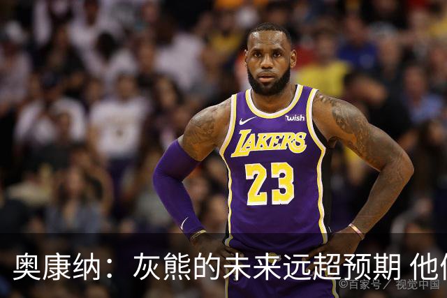 奥康纳：灰熊的未来远超预期 他们的阵容深度不错