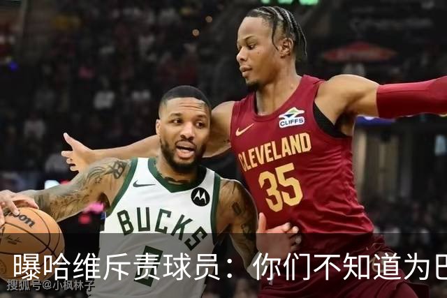 曝哈维斥责球员：你们不知道为巴萨踢球意味着什么