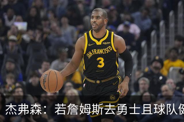 杰弗森：若詹姆斯去勇士且球队健康打完常规赛 那他们将大有可为