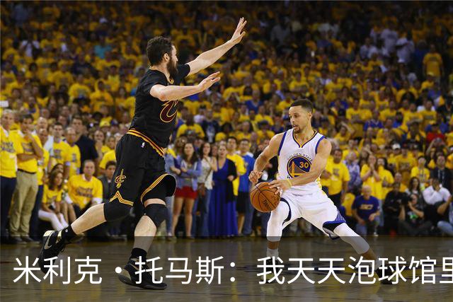 米利克·托马斯：我天天泡球馆里 除了练球什么都不想