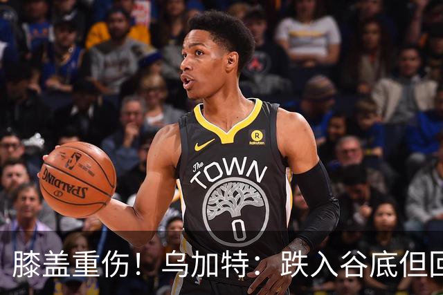 膝盖重伤！乌加特：跌入谷底但回归时我会更强大，感谢支持我的人