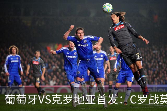 葡萄牙VS克罗地亚首发：C罗战莫德里奇 B费莱奥先发