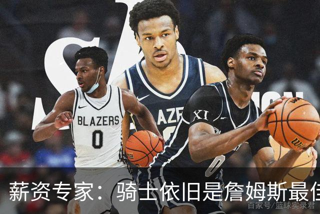 薪资专家：骑士依旧是詹姆斯最佳去处 骑士阵容深厚&无需大调整