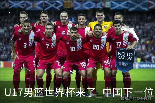U17男篮世界杯来了 中国下一位NBA球员或就在其中